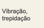 Vibração, trepidação