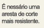 É nessário uma aresta de corte mais resistente.